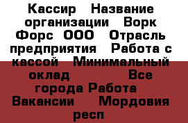 Кассир › Название организации ­ Ворк Форс, ООО › Отрасль предприятия ­ Работа с кассой › Минимальный оклад ­ 28 000 - Все города Работа » Вакансии   . Мордовия респ.